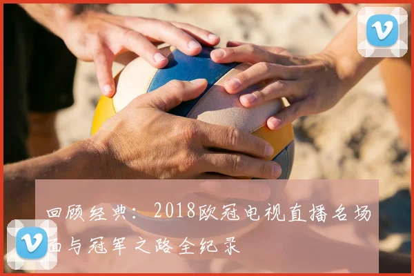 回顾经典：2018欧冠电视直播名场面与冠军之路全纪录