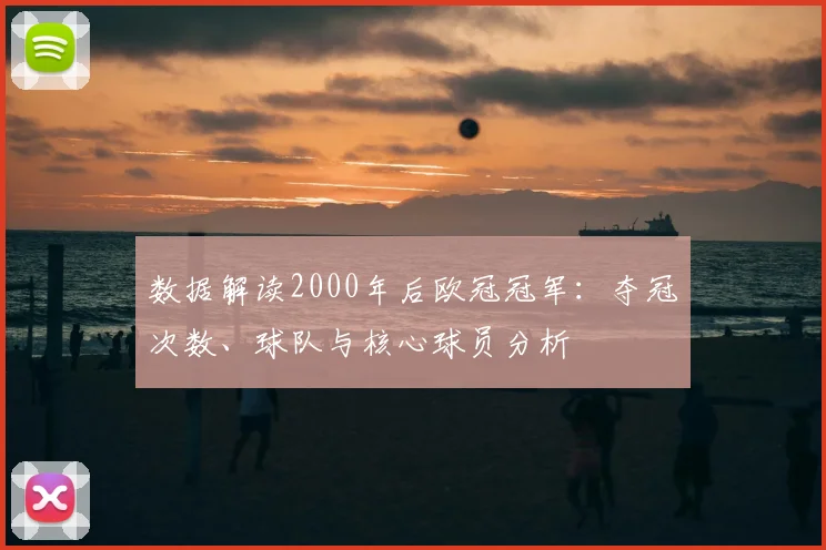 数据解读2000年后欧冠冠军：夺冠次数、球队与核心球员分析