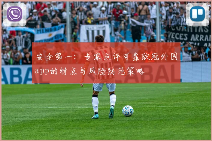 安全第一：专家点评可靠欧冠外围app的特点与风险防范策略
