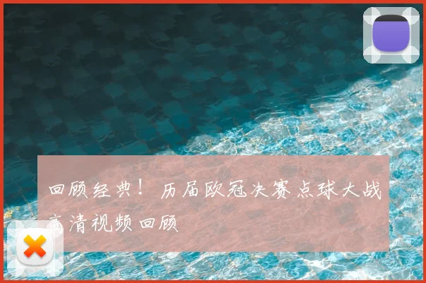 回顾经典！历届欧冠决赛点球大战高清视频回顾