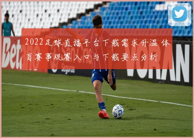 2022足球直播平台下载需求升温 体育赛事观赛入口与下载要点分析