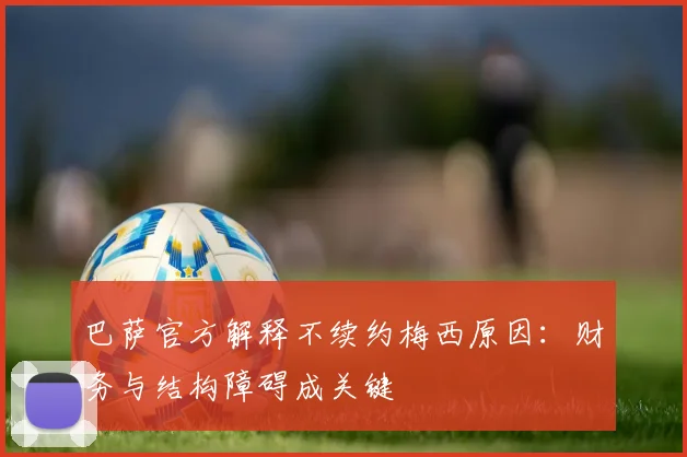 巴萨官方解释不续约梅西原因:财务与结构障碍成关键