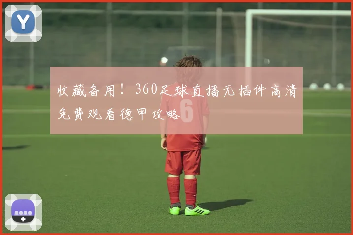 收藏备用！360足球直播无插件高清免费观看德甲攻略