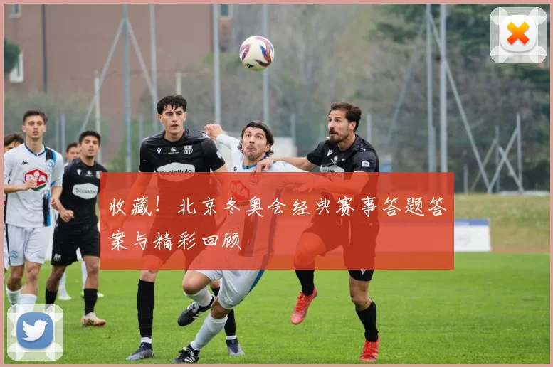 收藏！北京冬奥会经典赛事答题答案与精彩回顾