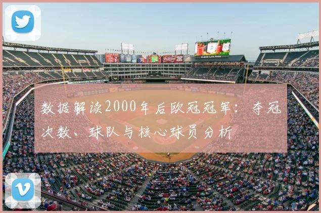 数据解读2000年后欧冠冠军：夺冠次数、球队与核心球员分析
