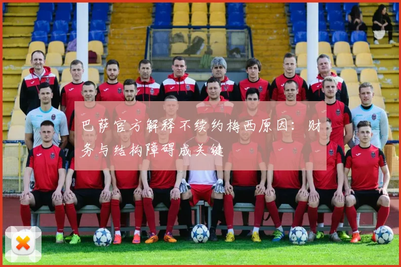 巴萨官方解释不续约梅西原因：财务与结构障碍成关键