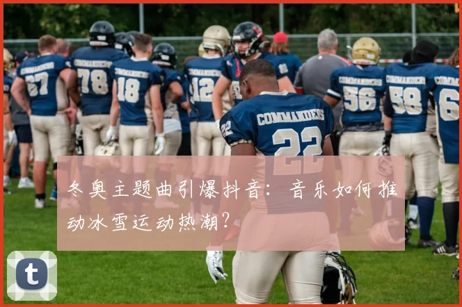 冬奥主题曲引爆抖音:音乐如何推动冰雪运动热潮?