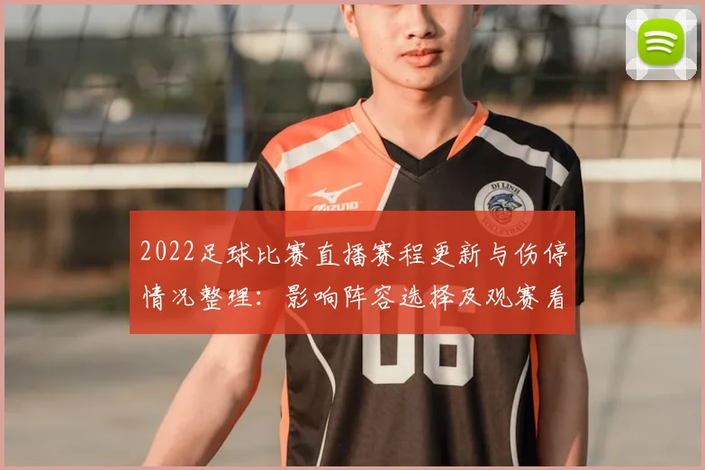 2022足球比赛直播赛程更新与伤停情况整理：影响阵容选择及观赛看点